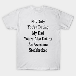 Not Only You're Dating My Dad You're Also Dating An Awesome Stockbroker T-Shirt